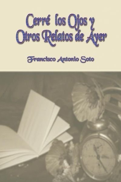 Cover for Francisco Antonio Soto · Cerre los Ojos y Otros Relatos de Ayer (Paperback Book) (2018)