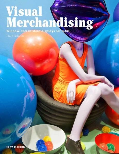 Visual Merchandising, Third edition: Windows and in-store displays for retail - Tony Morgan - Livros - Laurence King Publishing - 9781780676876 - 2 de fevereiro de 2016