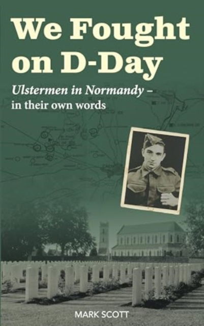 We Fought on D-Day: Ulstermen in Normandy, in Their Own Words - Mark Scott - Books - Colourpoint Creative Ltd - 9781780733876 - May 28, 2024