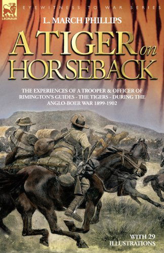 Cover for L March Phillips · A Tiger on Horseback - The Experiences of a Trooper &amp; Officer of Rimington's Guides - The Tigers - During the Anglo-Boer War 1899 -1902 (Paperback Book) (2006)