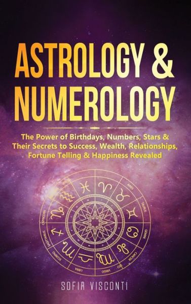 Cover for Sofia Visconti · Astrology &amp; Numerology: The Power Of Birthdays, Numbers, Stars &amp; Their Secrets to Success, Wealth, Relationships, Fortune Telling &amp; Happiness Revealed (2 in 1 Bundle) (Hardcover Book) (2020)