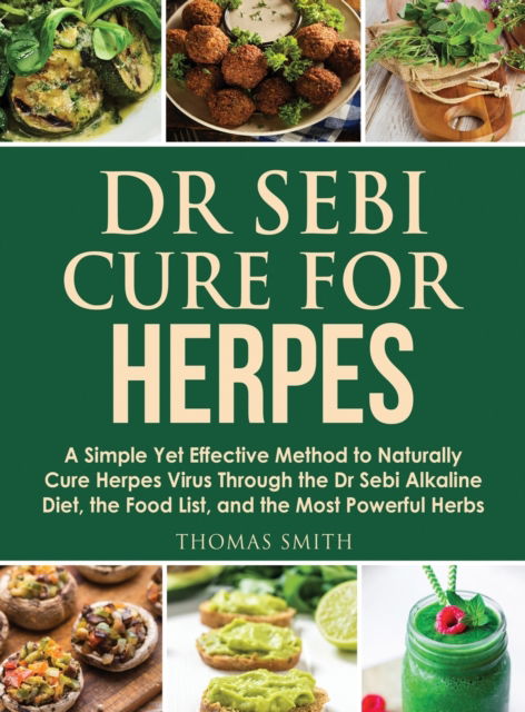 Cover for Thomas Smith · Dr Sebi Cure for Herpes: A Simple Yet Effective Method to Naturally Cure Herpes Virus Through the Dr Sebi Alkaline Diet, the Food List, and the Most Powerful Herbs (Hardcover Book) (2020)