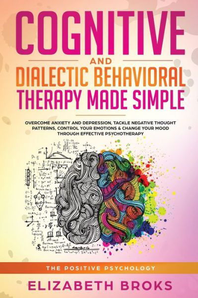 Cover for Broks Elizabeth · Cognitive and Dialectical Behavioral Therapy: Overcome Anxiety and Depression, Tackle Negative Thought Patterns, Control Your Emotions, and Change Your Mood Through Effective Psychotherapy - The Positive Psychology (Paperback Book) (2019)