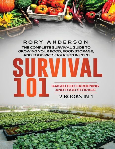 Cover for Rory Anderson · Survival 101 Raised Bed Gardening AND Food Storage: The Complete Survival Guide To Growing Your Own Food, Food Storage And Food Preservation in 2020 (Paperback Book) (2020)