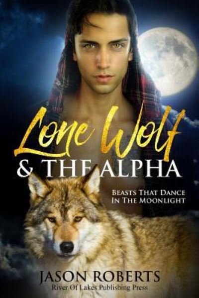 Lone Wolf & the Alpha - Beasts That Dance in the Moonlight - Jason Roberts - Livros - Createspace Independent Publishing Platf - 9781979654876 - 10 de novembro de 2017