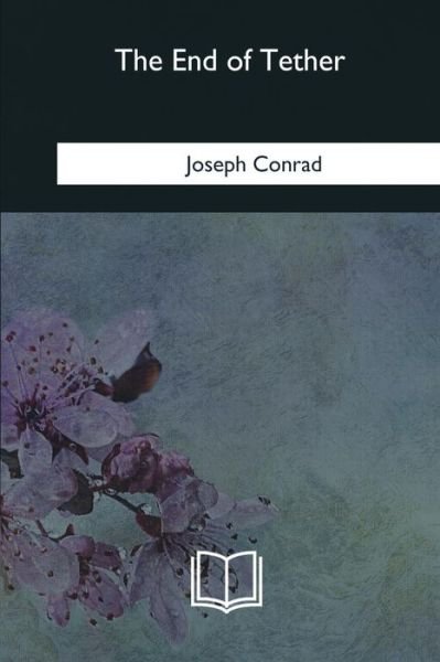 The End of Tether - Joseph Conrad - Boeken - Createspace Independent Publishing Platf - 9781979852876 - 12 februari 2018