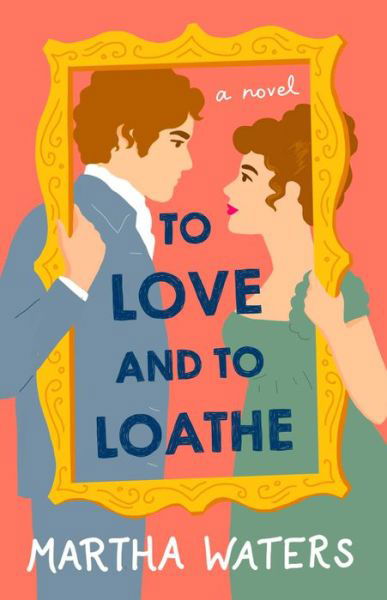 Cover for Martha Waters · To Love and to Loathe: A Novel - The Regency Vows (Paperback Book) (2021)