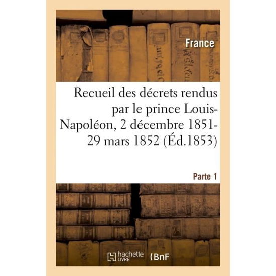 Cover for France · Recueil Des Decrets Rendus Par Le Prince Louis-Napoleon, 2 Decembre 1851-29 Mars 1852- Parte 1 (Paperback Book) (2017)