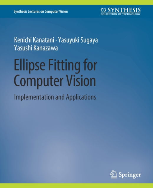Ellipse Fitting for Computer Vision: Implementation and Applications - Synthesis Lectures on Computer Vision - Kenichi Kanatani - Bøker - Springer International Publishing AG - 9783031006876 - 22. april 2016