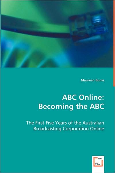 Abc Online: Becoming the Abc: the First Five Years of the Australian Broadcasting Corporation Online - Maureen Burns - Livros - VDM Verlag - 9783639053876 - 3 de julho de 2008