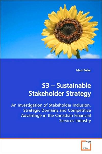 Cover for Mark Fuller · S3 ? Sustainable Stakeholder Strategy: an Investigation of Stakeholder Inclusion, Strategic Domains and Competitive Advantage in the Canadian Financial Services Industry (Paperback Book) (2009)