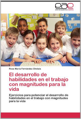 Cover for Rosa María Fernández Chelala · El Desarrollo De Habilidades en El Trabajo Con Magnitudes Para La Vida: Ejercicios Para Potenciar El Desarrollo De Habilidades en El Trabajo Con Magnitudes Para La Vida (Paperback Book) [Spanish edition] (2012)