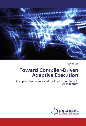 Cover for Seyong Lee · Toward Compiler-driven Adaptive Execution: Compiler Framework and Its Application to Gpu Architecture (Paperback Book) (2012)