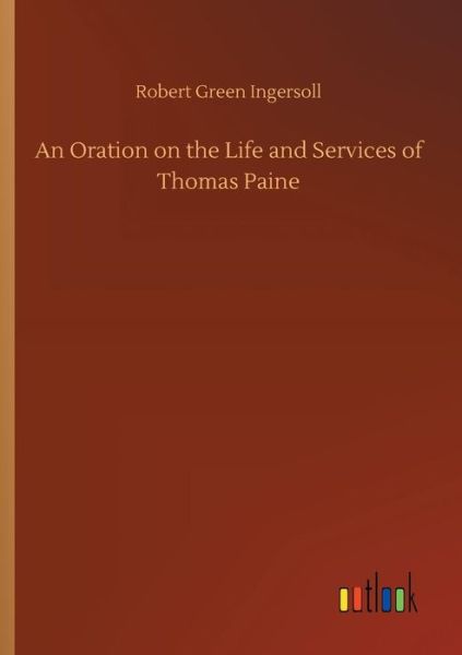 Cover for Robert Green Ingersoll · An Oration on the Life and Services of Thomas Paine (Paperback Book) (2018)