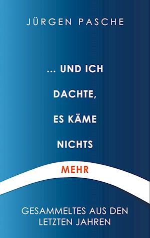 Cover for Jürgen Pasche · ... und ich dachte, es käme nichts mehr (Paperback Book) (2021)