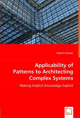 Applicability of Patterns to Architecting Complex Systems: Making Implicit Knowledge Explicit - Robert Cloutier - Livros - VDM Verlag Dr. Müller - 9783836485876 - 18 de julho de 2008