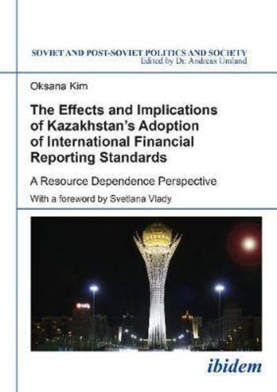 Cover for Oksana Kim · The Effects and Implications of Kazakhstan’s Adoption of International Financial Reporting Standards: A Resource Dependence Perspective - Soviet and Post-Soviet Politics and Society (Paperback Book) [New edition] (2017)