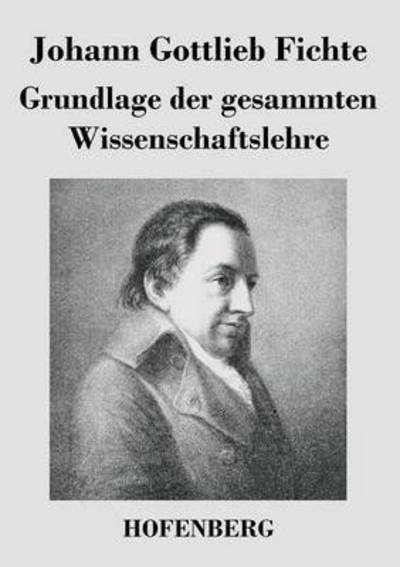 Cover for Johann Gottlieb Fichte · Grundlage Der Gesammten Wissenschaftslehre (Paperback Bog) (2016)
