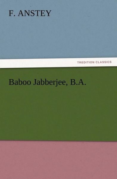 Baboo Jabberjee, B.a. - F. Anstey - Livros - TREDITION CLASSICS - 9783847218876 - 12 de dezembro de 2012