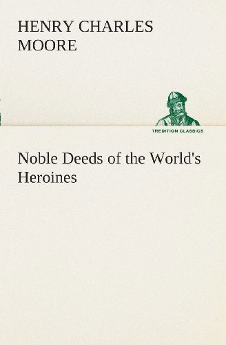Cover for Henry Charles Moore · Noble Deeds of the World's Heroines (Tredition Classics) (Paperback Book) (2013)