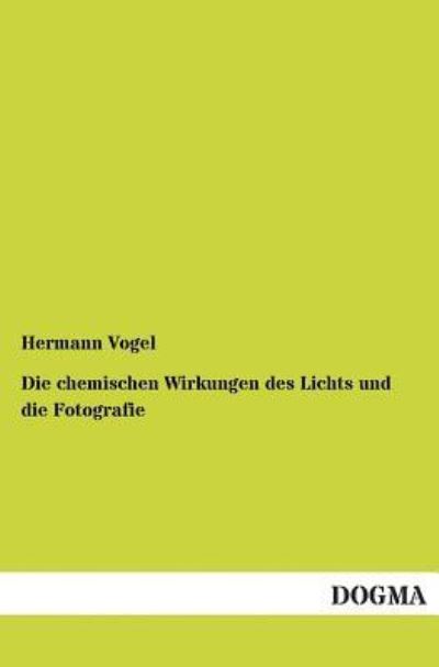 Cover for Hermann Vogel · Die Chemischen Wirkungen Des Lichts Und Die Fotografie (Taschenbuch) [German edition] (2012)