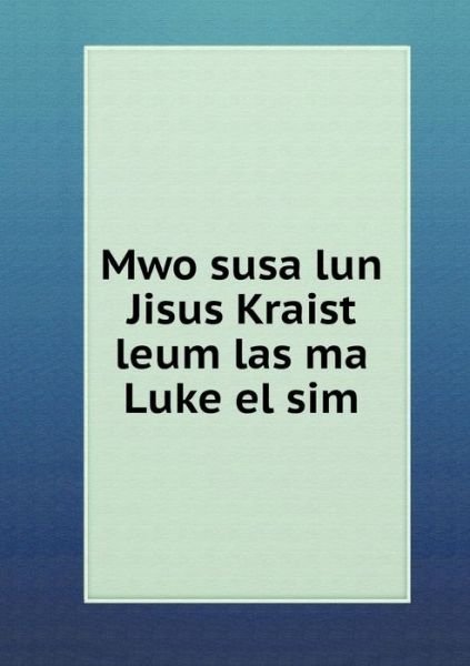 Cover for American Bible Society · Mwo Susa Lun Jisus Kraist Leum Las Ma Luke El Sim (Paperback Book) (2015)