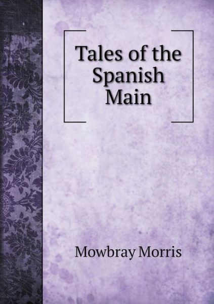 Cover for Mowbray Morris · Tales of the Spanish Main (Paperback Book) (2015)