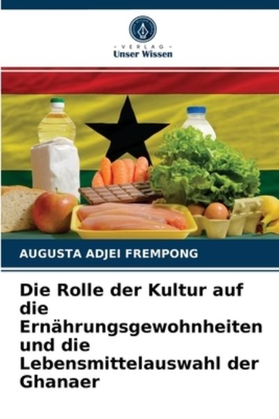 Cover for Augusta Adjei Frempong · Die Rolle der Kultur auf die Ernahrungsgewohnheiten und die Lebensmittelauswahl der Ghanaer (Paperback Book) (2021)