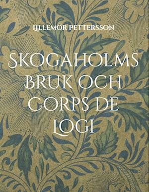 Cover for Lillemor Pettersson · Skogaholms Bruk &amp; Corps de Logi : 1600 tals Herrgården (Hardcover Book) (2023)