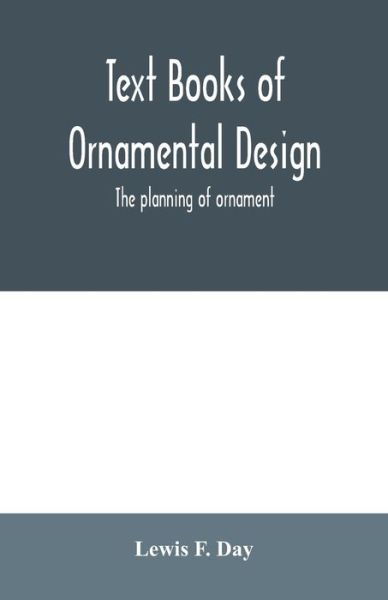 Text Books of Ornamental Design; The planning of ornament - Lewis F Day - Books - Alpha Edition - 9789354006876 - March 16, 2020