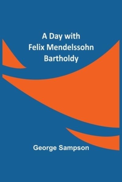A Day with Felix Mendelssohn Bartholdy - George Sampson - Books - Alpha Edition - 9789354598876 - June 8, 2021