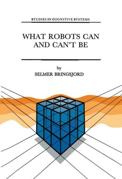 Cover for Selmer Bringsjord · What Robots Can and Can't Be - Studies in Cognitive Systems (Paperback Book) [Softcover reprint of the original 1st ed. 1992 edition] (2012)