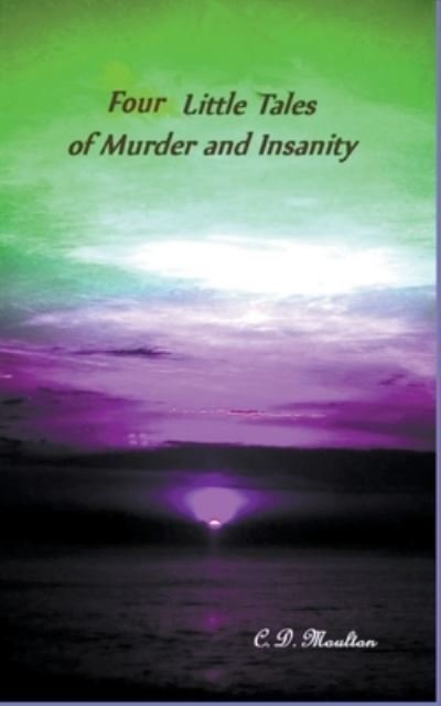 Cover for C D Moulton · Four Little Tales of Insanity and Murder (Pocketbok) (2022)