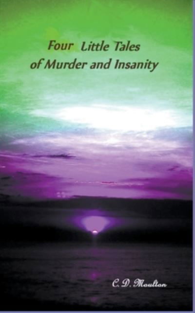 Four Little Tales of Insanity and Murder - C D Moulton - Books - C. D. Moulton - 9798201371876 - August 24, 2022