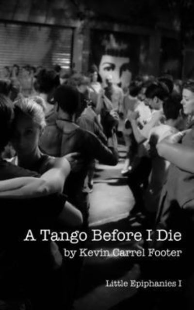 Cover for Kevin Carrel Footer · A Tango Before I Die: Little Epiphanies 1 - Little Epiphanies (Pocketbok) (2013)