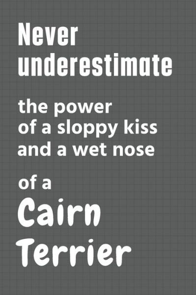 Never underestimate the power of a sloppy kiss and a wet nose of a Cairn Terrier - Wowpooch Press - Books - Independently Published - 9798612643876 - February 11, 2020