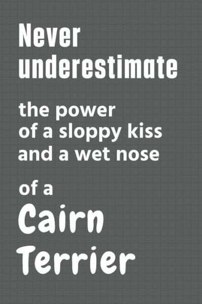 Cover for Wowpooch Press · Never underestimate the power of a sloppy kiss and a wet nose of a Cairn Terrier (Paperback Bog) (2020)