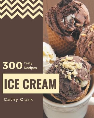 Cover for Cathy Clark · 300 Tasty Ice Cream Recipes (Paperback Book) (2020)