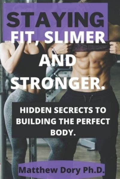 Cover for Dory (Ph D ), Matthew · Staying Fit, Slimer and Stronger.: Hidden Secrets to Building the Perfect Body. (Pocketbok) (2022)