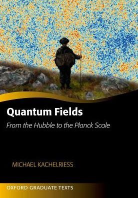 Cover for Kachelriess, Michael (Professor of Physics, Professor of Physics, Norwegian University of Science and Technology, Trondheim) · Quantum Fields: From the Hubble to the Planck Scale - Oxford Graduate Texts (Innbunden bok) (2017)