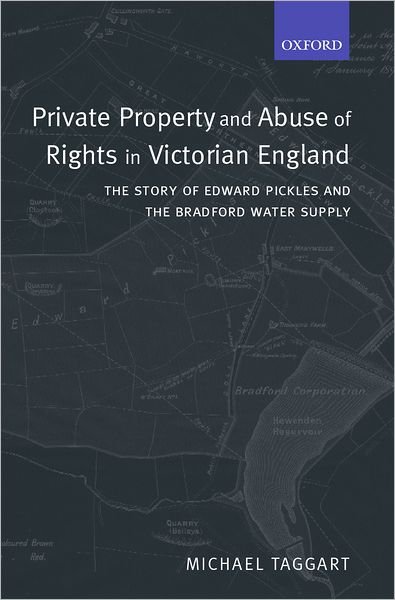 Cover for Taggart, Michael (, Professor of Law, Faculty of Law, The University of Auckland) · Private Property and Abuse of Rights in Victorian England: The Story of Edward Pickles and the Bradford Water Supply - Oxford Studies in Modern Legal History (Innbunden bok) (2002)