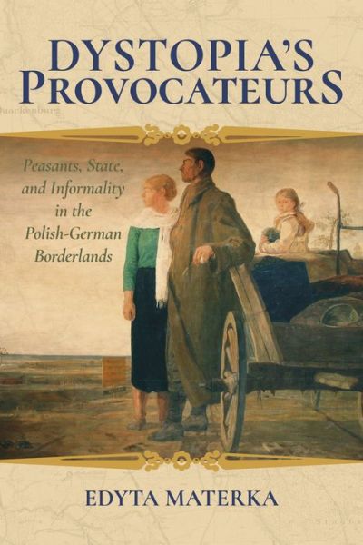 Cover for Edyta Materka · Dystopia's Provocateurs: Peasants, State, and Informality in the Polish-German Borderlands (Hardcover Book) (2017)