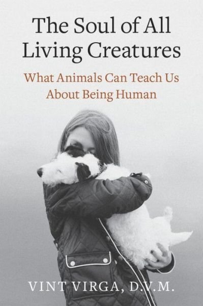 Cover for Virga, Vint, D.V.M. · The Soul of All Living Creatures: What Animals Can Teach Us About Being Human (Pocketbok) (2014)