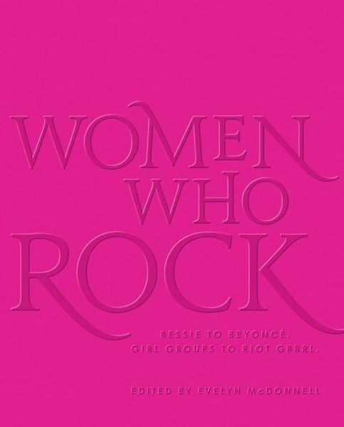 Cover for Evelyn McDonnell · Women Who Rock: Bessie To Beyonce. Girl Groups To Riot Grrrl (Book) (2018)