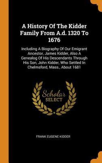 Cover for Frank Eugene Kidder · A History of the Kidder Family from A.D. 1320 to 1676 (Hardcover Book) (2018)