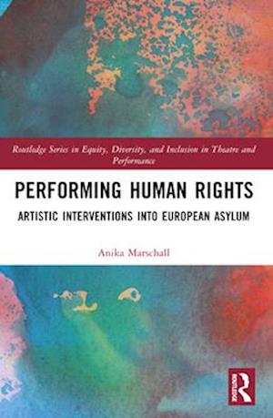 Cover for Anika Marschall · Performing Human Rights: Artistic Interventions into European Asylum - Routledge Series in Equity, Diversity, and Inclusion in Theatre and Performance (Paperback Book) (2024)