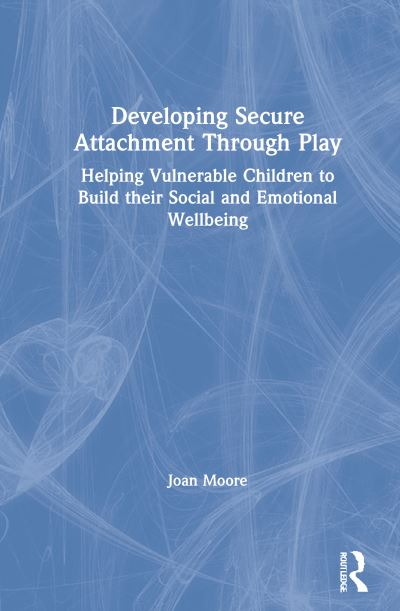 Cover for Joan Moore · Developing Secure Attachment Through Play: Helping Vulnerable Children Build their Social and Emotional Wellbeing (Hardcover Book) (2021)