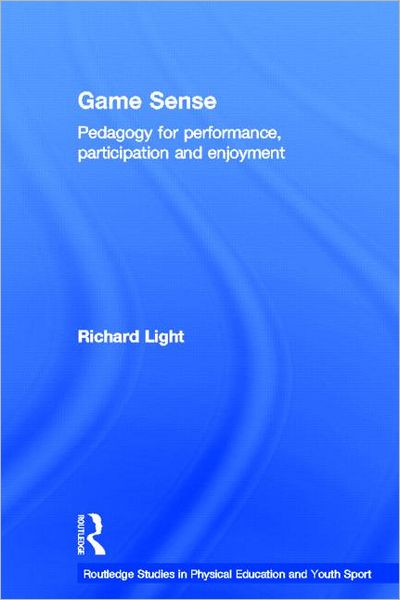 Cover for Light, Richard (University of Canterbury, New Zealand) · Game Sense: Pedagogy for Performance, Participation and Enjoyment - Routledge Studies in Physical Education and Youth Sport (Hardcover Book) (2012)