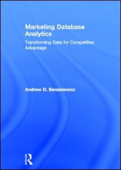 Cover for Banasiewicz, Andrew D. (Boston University, USA) · Marketing Database Analytics: Transforming Data for Competitive Advantage (Hardcover Book) (2013)