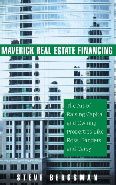 Cover for Steve Bergsman · Maverick Real Estate Financing: The Art of Raising Capital and Owning Properties Like Ross, Sanders and Carey (Hardcover Book) (2006)